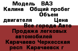  › Модель ­ ВАЗ 1119 Калина › Общий пробег ­ 110 000 › Объем двигателя ­ 1 596 › Цена ­ 185 000 - Все города Авто » Продажа легковых автомобилей   . Карачаево-Черкесская респ.,Карачаевск г.